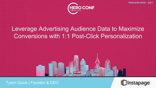 Leverage Advertising Audience Data to Maximize
Conversions with 1:1 Post-Click Personalization
Tyson Quick | Founder & CEO
 