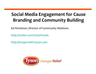 Social Media Engagement for Cause
 Branding and Community Building
Ed Nicholson, Director of Community Relations

http://twitter.com/TysonFoods

http://hungerrelief.tyson.com
 