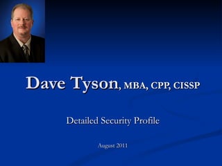 Dave Tyson , MBA, CPP, CISSP Detailed Security Profile August 2011 