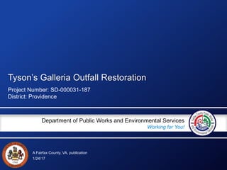 A Fairfax County, VA, publication
Department of Public Works and Environmental Services
Working for You!
Tyson’s Galleria Outfall Restoration
Project Number: SD-000031-187
District: Providence
1/24/17
 