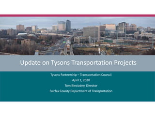 Update on Tysons Transportation Projects
Tysons Partnership – Transportation Council
April 1, 2020
Tom Biesiadny, Director
Fairfax County Department of Transportation
 