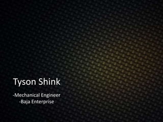 Tyson Shink
-Mechanical Engineer
-Baja Enterprise
 
