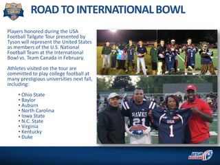 Players honored during the USA
Football Tailgate Tour presented by
Tyson will represent the United States
as members of th...