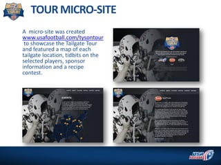 A micro-site was created
www.usafootball.com/tysontour
to showcase the Tailgate Tour
and featured a map of each
tailgate l...