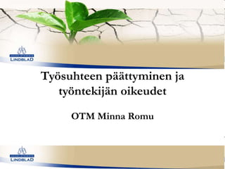 Työsuhteen päättyminen ja
työntekijän oikeudet
OTM Minna Romu

 