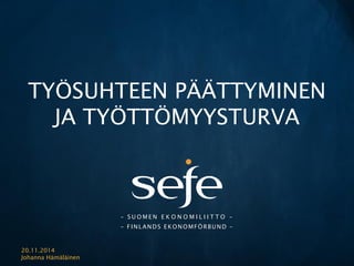 – SUOMEN EKONOMILIITTO – 
– FINLANDS EKONOMFÖRBUND – 
TYÖSUHTEEN PÄÄTTYMINEN JA TYÖTTÖMYYSTURVA 
20.11.2014 
Johanna Hämäläinen  