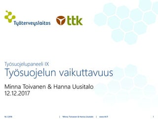 Minna Toivanen & Hanna Uusitalo
12.12.2017
| Minna Toivanen & Hanna Uusitalo | www.ttl.fi
Työsuojelupaneeli IX
Työsuojelun vaikuttavuus
16.1.2018 1
 