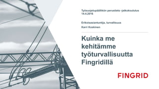 Kuinka me
kehitämme
työturvallisuutta
Fingridillä
Työsuojelupäällikön perustieto -jatkokoulutus
14.4.2016
Erikoisasiantuntija, turvallisuus
Karri Koskinen
 
