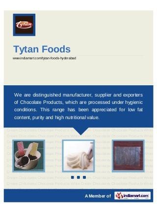 Tytan Foods
   www.indiamart.com/tytan-foods-hyderabad




Chocolate   Products    White    Cream       Chocolates   Chocolate   Products   White
    We are distinguished manufacturer, supplier and exporters
Cream Chocolates Chocolate Products White Cream Chocolates Chocolate Products White
Cream Chocolates Chocolate Products White Cream Chocolates Chocolate Products White
    of Chocolate Products, which are processed under hygienic
Cream Chocolates Chocolate Products White Cream Chocolates Chocolate Products White
    conditions. This range has been appreciated for low fat
Cream Chocolates Chocolate Products White Cream Chocolates Chocolate Products White
Cream Chocolates Chocolate high nutritional value.
    content, purity and Products White Cream Chocolates Chocolate Products White
Cream Chocolates Chocolate Products White Cream Chocolates Chocolate Products White
Cream Chocolates Chocolate Products White Cream Chocolates Chocolate Products White
Cream Chocolates Chocolate Products White Cream Chocolates Chocolate Products White
Cream Chocolates Chocolate Products White Cream Chocolates Chocolate Products White
Cream Chocolates Chocolate Products White Cream Chocolates Chocolate Products White
Cream Chocolates Chocolate Products White Cream Chocolates Chocolate Products White
Cream Chocolates Chocolate Products White Cream Chocolates Chocolate Products White
Cream Chocolates Chocolate Products White Cream Chocolates Chocolate Products White
Cream Chocolates Chocolate Products White Cream Chocolates Chocolate Products White
                                        `
Cream Chocolates Chocolate Products White Cream Chocolates Chocolate Products White
Cream Chocolates Chocolate Products White Cream Chocolates Chocolate Products White
Cream Chocolates Chocolate Products White Cream Chocolates Chocolate Products White
                                                A Member of
 