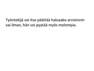 Työntekijä voi itse päättää haluaako arvioinnin
vai ilman, hän voi pyytää myös molempia.
 