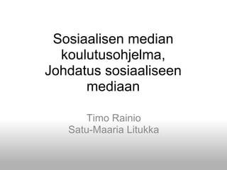 Sosiaalisen median koulutusohjelma,Johdatus sosiaaliseen mediaan Timo RainioSatu-Maaria Litukka 