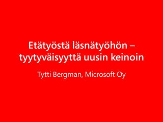 Etätyöstä läsnätyöhön –
tyytyväisyyttä uusin keinoin
    Tytti Bergman, Microsoft Oy
 