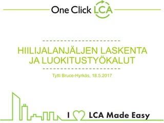 HIILIJALANJÄLJEN LASKENTA
JA LUOKITUSTYÖKALUT
Tytti Bruce-Hyrkäs, 18.5.2017
 