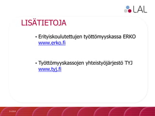 LISÄTIETOJA
• Erityiskoulutettujen työttömyyskassa ERKO
www.erko.fi
• Työttömyyskassojen yhteistyöjärjestö TYJ
www.tyj.fi
2.4.2014
 