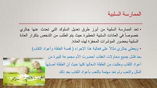 ‫السلبية‬ ‫الممارسة‬
•‫تعد‬‫الممارسة‬‫السلبية‬‫من‬‫أبرز‬‫طرق‬‫تعديل‬‫السلوك‬‫التي‬‫تحدث‬‫عنها‬‫جاثر‬‫ي‬
ً‫ا‬‫خصوص‬‫في‬‫العادات‬‫السلبية‬‫الخطيرة‬‫حيث‬‫يتم‬‫الطلب‬‫من‬‫الشخص‬‫بت‬‫كرار‬‫العادة‬
‫السلبية‬‫بحضور‬‫المؤشرات‬‫المحفزة‬‫لهذه‬‫العادة‬.
•‫اإلجراء‬ ‫هذا‬ ‫فعالية‬ ‫على‬ ً‫ال‬‫مثا‬ ‫جاثري‬ ‫ويعطي‬(‫الثقاب‬ ‫وأعواد‬ ‫الطفلة‬ ‫قصة‬)
‫من‬ ‫كبيرة‬ ‫مجموعة‬ ‫األم‬ ‫أحضرت‬ ‫العقاب‬ ‫محاوالت‬ ‫جميع‬ ‫فشل‬ ‫بعد‬
‫أصابها‬ ‫الطفلة‬ ‫أن‬ ‫حيث‬ ‫كلها‬ ‫اشعالها‬ ‫الطفلة‬ ‫من‬ ‫وطلبت‬ ‫الثقاب‬ ‫أعواد‬
‫ذلك‬ ‫بعد‬ ‫الثقاب‬ ‫بأعواد‬ ‫باللعب‬ ‫مهتمة‬ ‫تعد‬ ‫ولم‬ ‫والتعب‬ ‫الملل‬
 