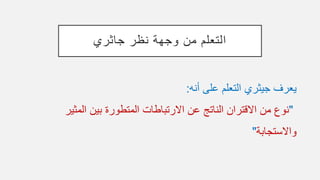 ‫جاثري‬ ‫نظر‬ ‫وجهة‬ ‫من‬ ‫التعلم‬
‫أنه‬ ‫على‬ ‫التعلم‬ ‫جيثري‬ ‫يعرف‬:
"‫ال‬ ‫بين‬ ‫المتطورة‬ ‫االرتباطات‬ ‫عن‬ ‫الناتج‬ ‫االقتران‬ ‫من‬ ‫نوع‬‫مثير‬
‫واالستجابة‬"
 
