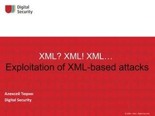 XML? XML! XML…
Exploitation of XML-based attacks

Алексей Тюрин
Digital Security


                                    © 2002—2012 , Digital Security
 