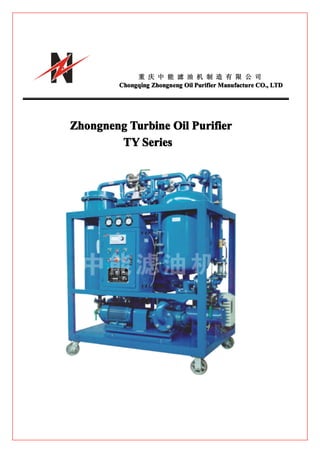 重 庆 中 能 滤 油 机 制 造 有 限 公 司
         Chongqing Zhongneng Oil Purifier Manufacture CO., LTD




Zhongneng Turbine Oil Purifier
        TY Series
 