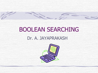 BOOLEAN SEARCHING
Dr. A. JAYAPRAKASH
 