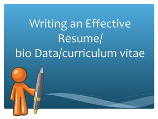 Writing an Effective
Resume/
bio Data/curriculum vitae
 