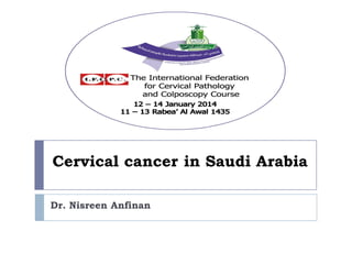 Cervical cancer in Saudi Arabia
Dr. Nisreen Anfinan
 