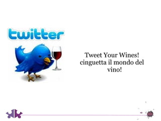 Tweet Your Wines!
cinguetta il mondo del
         vino!
 