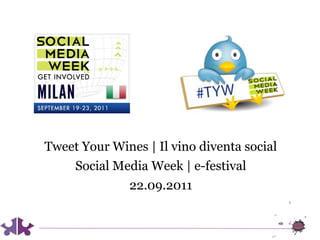 Tweet Your Wines | Il vino diventa social
    Social Media Week | e-festival
              22.09.2011
 