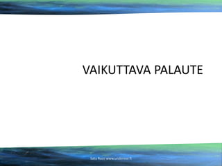 VAIKUTTAVA PALAUTE

Satu Roos www.underose.fi

 
