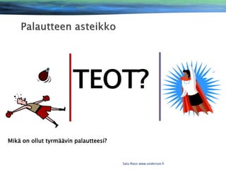TEOT?
Mikä on ollut tyrmäävin palautteesi?

Satu Roos www.underose.fi

 