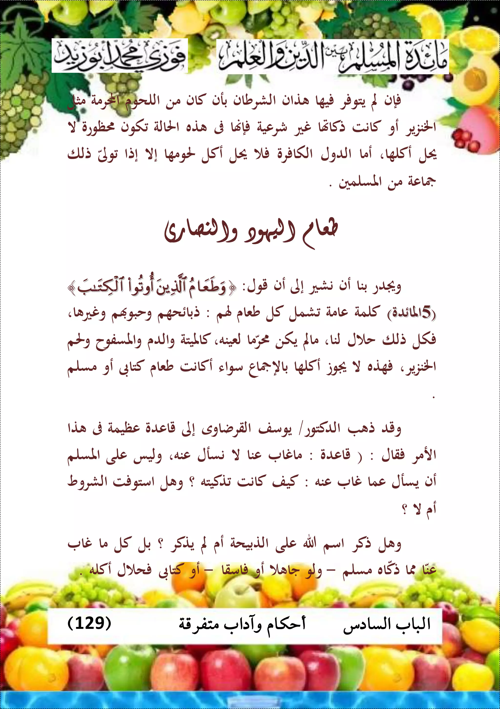 ‫متفرقة‬ ‫وآداب‬ ‫أحكام‬ ‫السادس‬ ‫الباب‬(129)
‫إف‬‫مل‬‫ر‬ ‫يتو‬‫ا‬ ‫ي‬‫تاف‬‫الشرشاف‬‫برف‬‫كاف‬‫من‬‫اللحوى‬‫احملرمة‬‫مثل‬
‫ير‬‫ز‬‫اخلن‬‫عو‬‫كا‬‫نت‬‫تكاهتا‬‫نع‬‫شرعية‬‫إهنا‬‫ىف‬‫ته‬‫احلالة‬‫كوف‬‫ظوعو‬‫ال‬
‫حيل‬‫ا‬ ‫عكل‬،‫عما‬‫الدول‬‫رو‬ ‫الكا‬‫حيل‬‫عكل‬‫ا‬ ‫حلوم‬‫إال‬‫إتا‬‫وى‬‫تلا‬
‫اعة‬‫من‬‫املسلمني‬.
‫طعام‬‫اليهود‬‫والنصارى‬
‫دع‬ ‫و‬‫بنا‬‫عف‬‫نشع‬‫إى‬‫عف‬‫يول‬:﴿﴿ ﴾﴾
((55)‫دو‬ ‫املا‬)‫دو‬ ‫املا‬‫كلمة‬‫عام‬‫ة‬‫شمل‬‫كل‬‫شعاى‬‫هلم‬:‫م‬ ‫ح‬ ‫تبا‬‫م‬ ‫وحبو‬‫ا‬ ‫ونع‬،
‫كل‬‫تلا‬‫ل‬ ‫ح‬‫لنا‬،‫مامل‬‫يكن‬‫ما‬‫ر‬‫لعينه‬،‫كامليتة‬‫الدى‬‫و‬‫املسفوح‬‫و‬‫وحلم‬
‫ير‬‫ز‬‫اخلن‬،‫ته‬‫ال‬‫وت‬‫ا‬ ‫عكل‬‫اا‬ ‫باه‬‫اء‬‫و‬‫م‬‫عكانت‬‫شعاى‬‫كتاىب‬‫عو‬‫مسلم‬
.
‫ويد‬‫ت‬‫الدكتوع‬/‫يومف‬‫القرضاوى‬‫إى‬‫ياعدو‬‫عظيمة‬‫ىف‬‫تا‬
‫ارمر‬‫قال‬( :‫ياعد‬‫و‬:‫مانا‬‫عنا‬‫ال‬‫نسرل‬‫عنه‬،‫وليا‬‫على‬‫املسلم‬
‫عف‬‫يسرل‬‫عما‬‫نا‬‫عنه‬:‫كيف‬‫كانت‬‫تكيته‬‫؟‬‫ل‬ ‫و‬‫ت‬ ‫امتو‬‫الشروو‬
‫عى‬‫ال‬‫؟‬
‫ل‬ ‫و‬‫تكر‬‫امم‬‫هللا‬‫على‬‫التبيحة‬‫عى‬‫مل‬‫يتكر‬‫؟‬‫بل‬‫كل‬‫ما‬‫نا‬
‫ا‬‫عن‬‫ا‬‫اه‬‫تك‬‫مسلم‬-‫ولو‬‫جا‬‫عو‬‫امقا‬-‫عو‬‫كتاىب‬‫ل‬ ‫ح‬‫عكله‬.
 