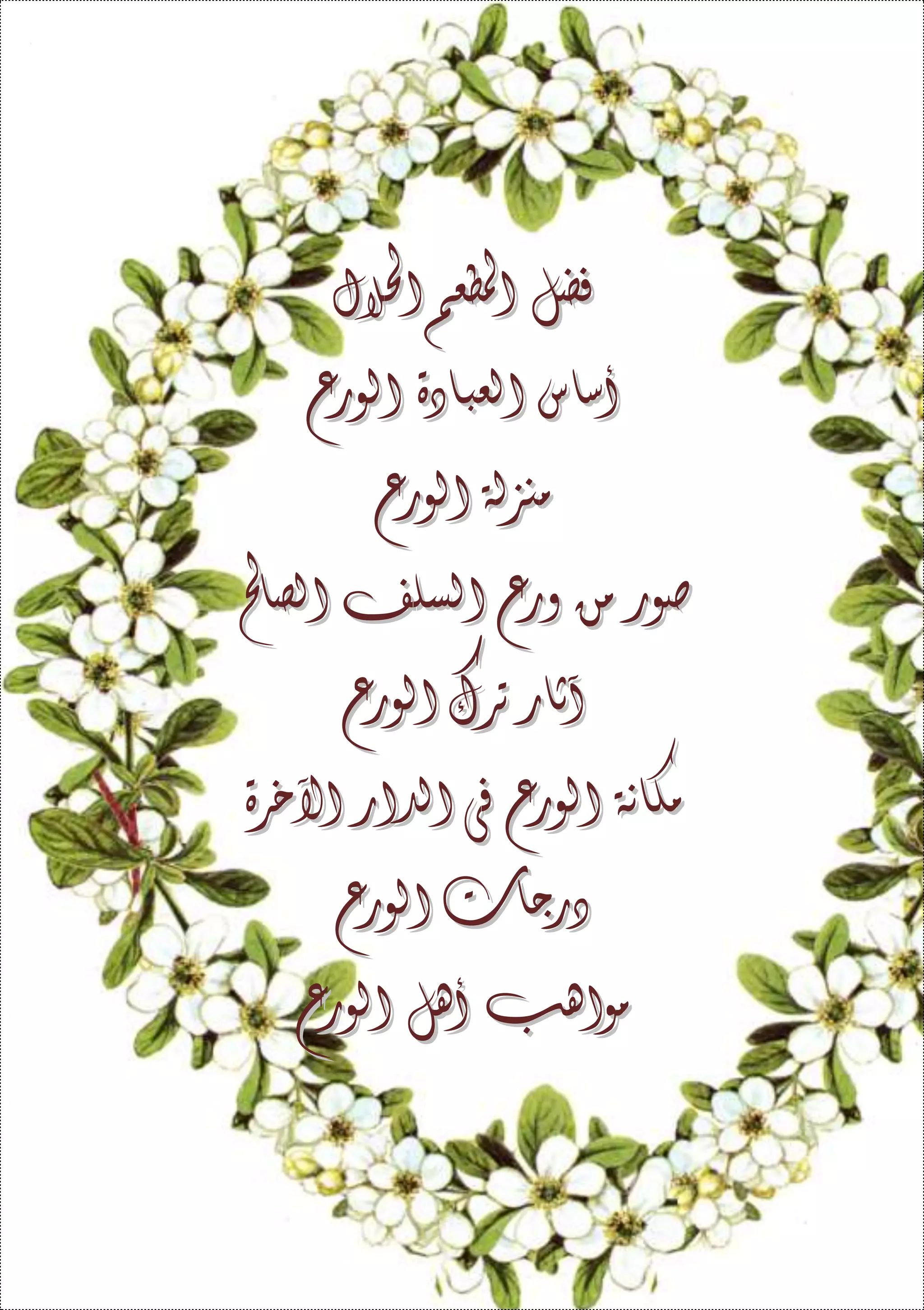 ‫فضل‬‫فضل‬‫املطعم‬‫املطعم‬‫احلالل‬‫احلالل‬
‫أساس‬‫أساس‬‫العبادة‬‫العبادة‬‫الورع‬‫الورع‬
‫منزلة‬‫منزلة‬‫الورع‬‫الورع‬
‫صور‬‫صور‬‫من‬‫من‬‫ورع‬‫ورع‬‫السلف‬‫السلف‬‫الصاحل‬‫الصاحل‬
‫آثار‬‫آثار‬‫ترك‬‫ترك‬‫الورع‬‫الورع‬
‫مكانة‬‫مكانة‬‫الورع‬‫الورع‬‫فى‬‫فى‬‫الدار‬‫الدار‬‫اآلخرة‬‫اآلخرة‬
‫درجات‬‫درجات‬‫الورع‬‫الورع‬
‫مواهب‬‫مواهب‬‫أهل‬‫أهل‬‫الورع‬‫الورع‬
 