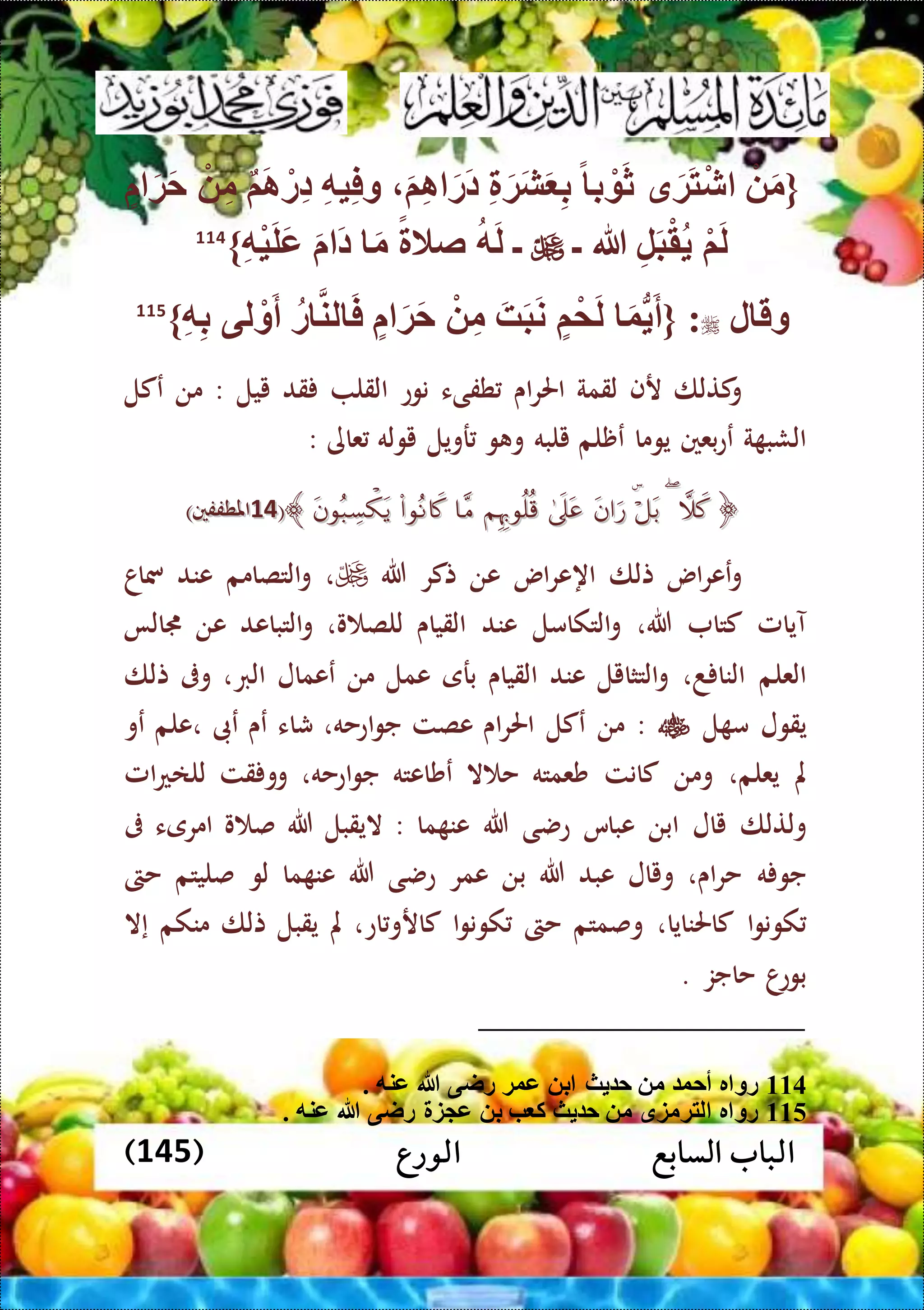 ‫الورع‬ ‫السابع‬ ‫الباب‬(145)
{ْ َ‫م‬‫ق‬َ‫ة‬َ‫ت‬ْ‫ش‬ً ‫ب‬ ْ َ‫ث‬ِّ َ‫ة‬َ‫ش‬َ ِّ‫ب‬َ‫م‬ِّ‫ا‬ َ‫َر‬‫د‬ِّ‫ه‬‫ي‬ِّ‫ف‬‫و‬‫م‬َ‫ا‬ ْ‫ِّر‬‫د‬ْ ِّ‫م‬َ‫ة‬َ‫ح‬
ْ‫م‬َ‫ل‬ِّ‫ل‬َ‫ب‬ْ‫ق‬‫هللا‬‫ه‬َ‫ل‬ً ‫صال‬َ‫م‬َ َ‫د‬ِّ‫ه‬ْ‫ي‬َ‫ل‬َ‫ع‬}114
‫ل‬ ‫وق‬{ :َ‫و‬ُّ َ‫أ‬‫م‬ْ‫م‬َ‫ل‬َ‫ه‬َ‫ب‬َ‫ن‬ْ ِّ‫م‬َ‫ة‬َ‫ح‬‫ر‬ ‫لن‬ َ‫ف‬‫لى‬ ْ‫و‬َ‫أ‬ِّ‫ه‬ِّ‫ب‬}115
‫كتلا‬‫و‬‫رف‬‫لقمة‬‫اى‬‫ر‬‫احل‬‫طفىء‬‫نوع‬‫القل‬‫قد‬‫ييل‬:‫من‬‫عكل‬
‫ة‬ ‫الشب‬‫بعني‬‫ع‬‫ع‬‫يوما‬‫عظلم‬‫يلبه‬‫و‬ ‫و‬‫رويل‬‫يوله‬‫عاى‬:
﴿﴿﴾﴾((4444‫املطفف‬‫املطفف‬‫ني‬‫ني‬))
‫اس‬‫ر‬‫عع‬‫و‬‫تلا‬‫اس‬‫ر‬‫اهع‬‫عن‬‫تكر‬‫هللا‬،‫التصامم‬‫و‬‫عند‬‫مساا‬
‫آيامل‬‫كتا‬‫هللا‬،‫التكامل‬‫و‬‫عند‬‫القياى‬‫و‬ ‫للص‬،‫التباعد‬‫و‬‫عن‬‫جمالا‬
‫العلم‬‫د‬ ‫النا‬،‫التثايل‬‫و‬‫عن‬‫د‬‫القياى‬‫برى‬‫عمل‬‫من‬‫ععمال‬‫الرب‬،‫وىف‬‫تلا‬
‫يقول‬‫ل‬ ‫م‬:‫من‬‫عكل‬‫اى‬‫ر‬‫احل‬‫عصت‬‫اعحه‬‫و‬‫ج‬،‫شاء‬‫عى‬‫عىب‬‫،علم‬‫عو‬
‫مل‬‫يعلم‬،‫ومن‬‫كانت‬‫شعمته‬‫ال‬ ‫ح‬‫عشاعته‬‫اعحه‬‫و‬‫ج‬،‫قت‬ ‫وو‬‫امل‬‫ع‬‫للا‬
‫ولتلا‬‫يال‬‫ابن‬‫عباس‬‫عضى‬‫هللا‬‫ما‬ ‫عن‬:‫اليقبل‬‫هللا‬‫و‬ ‫ص‬‫امرىء‬‫ىف‬
‫ه‬ ‫جو‬‫اى‬‫ر‬‫ح‬،‫ويال‬‫عبد‬‫هللا‬‫بن‬‫عمر‬‫عضى‬‫هللا‬‫ما‬ ‫عن‬‫لو‬‫صليتم‬‫حىت‬
‫ا‬‫و‬‫كون‬‫كاحلنايا‬،‫وصمتم‬‫حىت‬‫ا‬‫و‬‫كون‬‫اع‬‫كارو‬،‫مل‬‫يقبل‬‫تلا‬‫منكم‬‫إال‬
‫ا‬‫بوع‬‫حاجز‬.
114. ‫عنه‬ ‫هللا‬ ‫راى‬ ‫عوة‬ ‫ب‬ ‫ث‬ ‫ح‬ ‫م‬ ‫أحو‬ ‫ر‬ ‫رو‬
115. ‫عنه‬ ‫هللا‬ ‫راى‬ ‫ز‬ ‫ع‬ ‫ب‬ ‫ب‬ ‫ك‬ ‫ث‬ ‫ح‬ ‫م‬ ‫لتةمزق‬ ‫ر‬ ‫رو‬
 