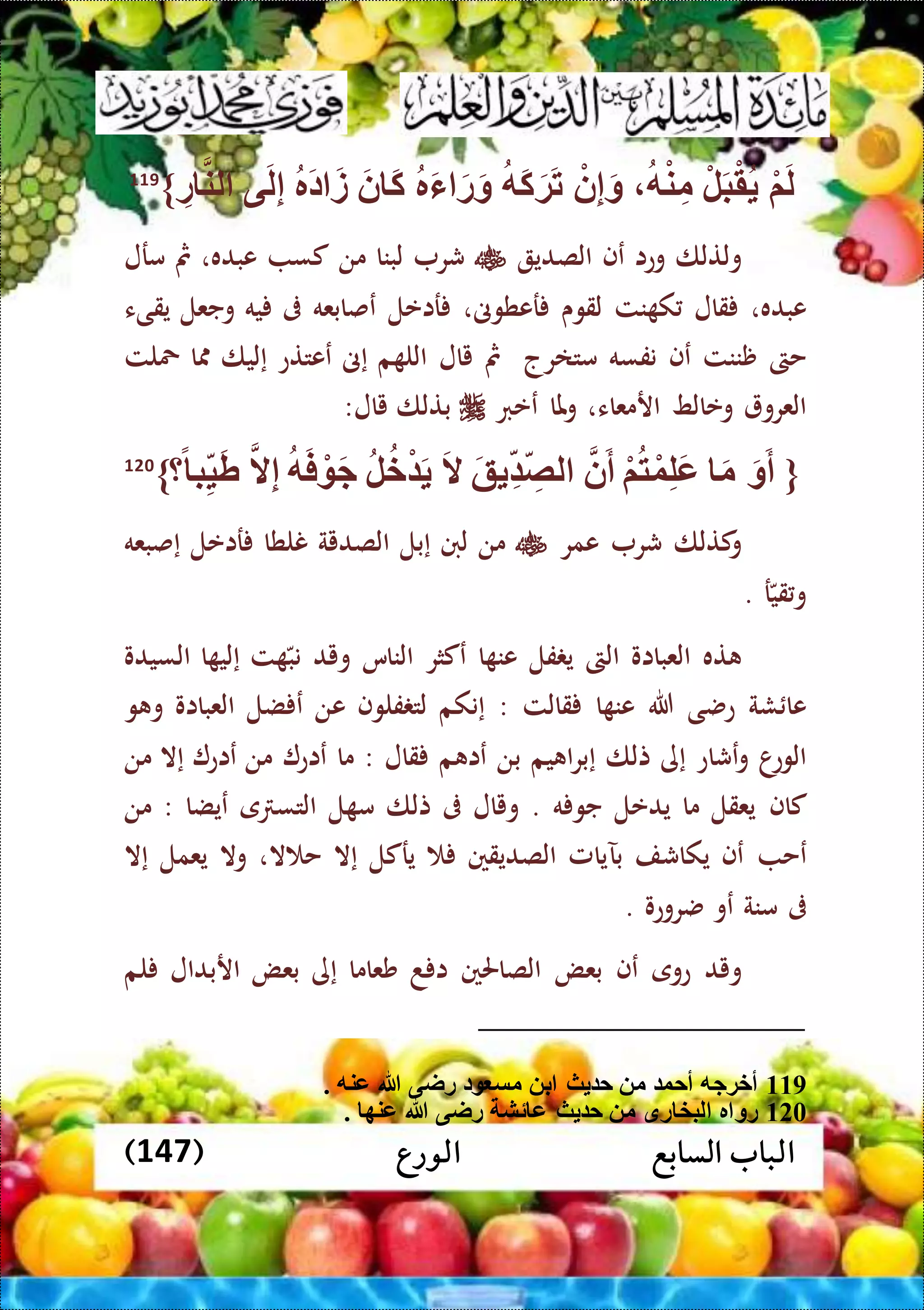 ‫الورع‬ ‫السابع‬ ‫الباب‬(147)
ْ‫م‬َ‫ل‬ْ‫ل‬َ‫ب‬ْ‫ق‬‫ه‬ْ‫ن‬ِّ‫م‬ْ‫ن‬ِّ‫إ‬َ‫و‬‫َه‬‫ك‬َ‫ة‬َ‫ت‬‫ر‬َ‫ء‬ َ‫ر‬َ‫و‬َ‫ن‬ َ‫ك‬‫َر‬‫د‬ َ‫ز‬‫ى‬َ‫ل‬ِّ‫إ‬ِّ‫ر‬ ‫لن‬}119
‫ولتلا‬‫وعا‬‫عف‬‫الصدي‬‫شر‬‫لبنا‬‫من‬‫كس‬‫عبده‬،‫مث‬‫مرل‬
‫عبده‬،‫قال‬‫نت‬ ‫ك‬‫لقوى‬‫رعطوىن‬،‫راعل‬‫عصابعه‬‫ىف‬‫يه‬‫وجعل‬‫يقىء‬
‫حىت‬‫ظننت‬‫عف‬‫نفسه‬‫متارج‬‫مث‬‫يال‬‫م‬ ‫الل‬‫إىن‬‫ععتتع‬‫إليا‬‫ا‬‫محلت‬
‫العرو‬‫وعالط‬‫ار‬‫معاء‬،‫ملا‬‫و‬‫ععرب‬‫بتلا‬‫يال‬:
{َ‫و‬َ‫أ‬َ‫م‬ْ‫م‬‫ت‬ْ‫و‬ِّ‫ل‬َ‫ع‬‫ن‬َ‫أ‬َ‫ق‬ ِّ ِّ‫لص‬َ‫ال‬‫ل‬‫خ‬ْ َ‫ه‬َ‫ف‬ ْ َ‫ج‬‫ال‬ِّ‫إ‬ً ‫ب‬ِّ‫ي‬َ‫ط‬‫؟‬}120
‫كتلا‬‫و‬‫شر‬‫عمر‬‫من‬‫لنب‬‫إ‬‫بل‬‫الصدية‬‫نلطا‬‫راعل‬‫إصبعه‬
‫ر‬‫قي‬‫و‬.
‫ته‬‫العبااو‬‫الىت‬‫فل‬ ‫ي‬‫ا‬ ‫عن‬‫عكثر‬‫الناس‬‫ويد‬‫ت‬ ‫نب‬‫ا‬ ‫إلي‬‫السيدو‬
‫شة‬ ‫عا‬‫عضى‬‫هللا‬‫ا‬ ‫عن‬‫قالت‬:‫إنكم‬‫فلوف‬ ‫لت‬‫عن‬‫ضل‬ ‫ع‬‫العبااو‬‫و‬ ‫و‬
‫ا‬‫الوع‬‫عشاع‬‫و‬‫إى‬‫تلا‬‫إ‬‫يم‬ ‫ا‬‫ر‬‫ب‬‫بن‬‫م‬ ‫عا‬‫قال‬:‫ما‬‫عاع‬‫من‬‫عاع‬‫إال‬‫من‬
‫كاف‬‫يعقل‬‫ما‬‫يدعل‬‫ه‬ ‫جو‬.‫ويال‬‫ىف‬‫تلا‬‫ل‬ ‫م‬‫ى‬ ‫التس‬‫عيضا‬:‫من‬
‫عح‬‫عف‬‫يكاشف‬‫بآيامل‬‫الصديقني‬‫يركل‬‫إال‬‫ال‬ ‫ح‬،‫وال‬‫يعمل‬‫إال‬
‫ىف‬‫منة‬‫عو‬‫ضروعو‬.
‫ويد‬‫عوى‬‫عف‬‫بعض‬‫الصاحلني‬‫د‬ ‫ا‬‫شعاما‬‫إى‬‫بعض‬‫اربدال‬‫ل‬‫م‬
119. ‫عنه‬ ‫هللا‬ ‫راى‬ ‫د‬ ‫مس‬ ‫ب‬ ‫ث‬ ‫ح‬ ‫م‬ ‫أحو‬ ‫أخةجه‬
120. ‫عنه‬ ‫هللا‬ ‫راى‬ ‫ئش‬ ‫ع‬ ‫ث‬ ‫ح‬ ‫م‬ ‫رق‬ ‫لبخ‬ ‫ر‬ ‫رو‬
 