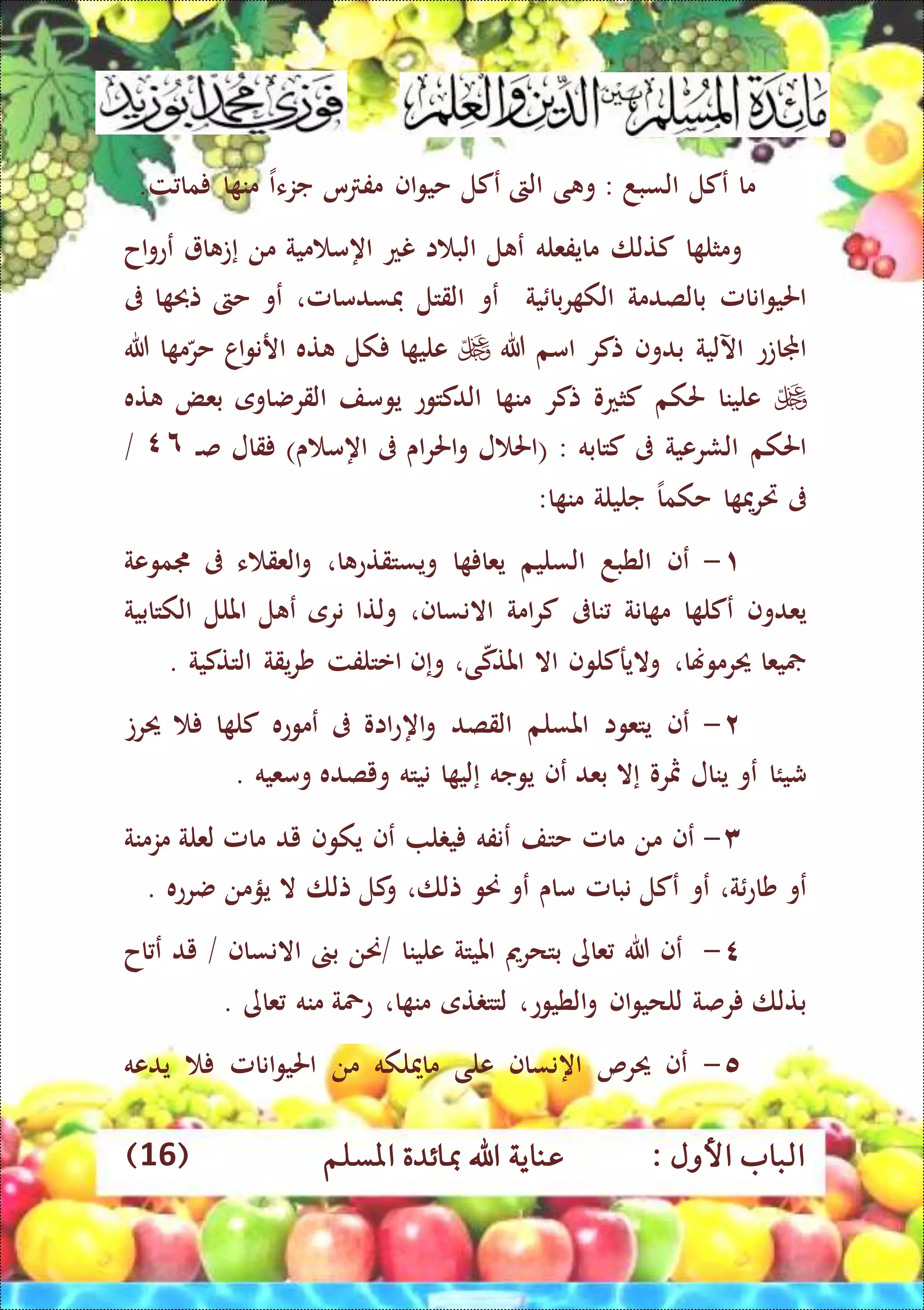 : ‫األول‬ ‫الباب‬‫عناي‬‫املسلم‬ ‫مبائدة‬ ‫اهلل‬ ‫ة‬(16)
‫م‬‫ا‬‫عكل‬‫السبد‬:‫ى‬ ‫و‬‫الىت‬‫عكل‬‫اف‬‫و‬‫حي‬‫س‬ ‫مف‬‫جز‬‫ء‬‫ا‬‫ا‬ ‫من‬‫ت‬ ‫ما‬.
‫ا‬ ‫ومثل‬‫كتلا‬‫مايفعله‬‫ل‬ ‫ع‬‫ا‬ ‫الب‬‫نع‬‫اه‬‫مية‬ ‫م‬‫من‬‫إ‬‫ا‬ ‫ت‬‫اح‬‫و‬‫عع‬
‫انامل‬‫و‬‫احلي‬‫بالصدمة‬‫ر‬ ‫الك‬‫ية‬ ‫با‬‫عو‬‫القتل‬‫فسدمامل‬،‫عو‬‫حىت‬‫ا‬ ‫تحب‬‫ىف‬
‫اجملاتع‬‫اآللية‬‫بدوف‬‫تكر‬‫امم‬‫هللا‬‫ا‬ ‫علي‬‫كل‬‫ته‬‫اا‬‫و‬‫ارن‬‫ا‬ ‫م‬‫حر‬‫هللا‬
‫علينا‬‫حلكم‬‫كثعو‬‫تكر‬‫ا‬ ‫من‬‫الدكتوع‬‫يومف‬‫القرضاوى‬‫ب‬‫ع‬‫ض‬‫ته‬
‫احلكم‬‫الشرعية‬‫ىف‬‫كتابه‬( :‫ل‬ ‫احل‬‫اى‬‫ر‬‫احل‬‫و‬‫ىف‬‫اه‬‫ى‬ ‫م‬)‫قال‬‫ال‬‫ص‬٦٤/
‫ىف‬‫ا‬ ‫مي‬‫ر‬‫ري‬‫حكما‬‫جليلة‬‫ا‬ ‫من‬:
۱-‫عف‬‫الطبد‬‫السليم‬‫ا‬ ‫يعا‬‫ا‬ ‫ويستقتع‬،‫ء‬ ‫العق‬‫و‬‫ىف‬‫جمموعة‬
‫يعدوف‬‫ع‬‫ا‬ ‫كل‬‫انة‬ ‫م‬‫ناىف‬‫امة‬‫ر‬‫ك‬‫االنساف‬،‫ولتا‬‫نرى‬‫ع‬‫ل‬‫امللل‬‫الكتابية‬
‫يعا‬‫حيرموهنا‬،‫واليركلوف‬‫اال‬‫ى‬‫املتك‬،‫و‬‫إ‬‫ف‬‫اعتلفت‬‫يقة‬‫ر‬‫ش‬‫التتكية‬.
۲-‫عف‬‫يتعوا‬‫املسلم‬‫القصد‬‫اه‬‫و‬‫ااو‬‫ع‬‫ىف‬‫عموع‬‫ه‬‫ا‬ ‫كل‬‫حيرت‬
‫شيئ‬‫ا‬‫عو‬‫ينال‬‫مثرو‬‫إ‬‫ال‬‫بعد‬‫عف‬‫يوجه‬‫إ‬‫ا‬ ‫لي‬‫نيته‬‫ويصده‬‫ومعيه‬.
۳-‫عف‬‫من‬‫مامل‬‫حتف‬‫عنفه‬‫ل‬ ‫ي‬‫عف‬‫يكوف‬‫يد‬‫مامل‬‫لعلة‬‫مزمنة‬
‫عو‬‫ة‬‫شاع‬،‫عو‬‫عكل‬‫نبامل‬‫ماى‬‫عو‬‫حنو‬‫تلا‬،‫كل‬‫و‬‫تلا‬‫ال‬‫يؤمن‬‫ضرعه‬.
٤-‫عف‬‫هللا‬‫عاى‬‫بتحرمي‬‫امليتة‬‫علينا‬/‫حنن‬‫ب‬‫االنساف‬/‫يد‬‫ع‬‫اح‬
‫بتلا‬‫رصة‬‫اف‬‫و‬‫للحي‬‫ا‬‫و‬‫لطيوع‬،‫تى‬ ‫لتت‬‫ا‬ ‫من‬،‫عمحة‬‫منه‬‫عاى‬.
٥-‫عف‬‫حيرص‬‫اه‬‫نساف‬‫على‬‫ماميلكه‬‫من‬‫انامل‬‫و‬‫احلي‬‫يدعه‬
 