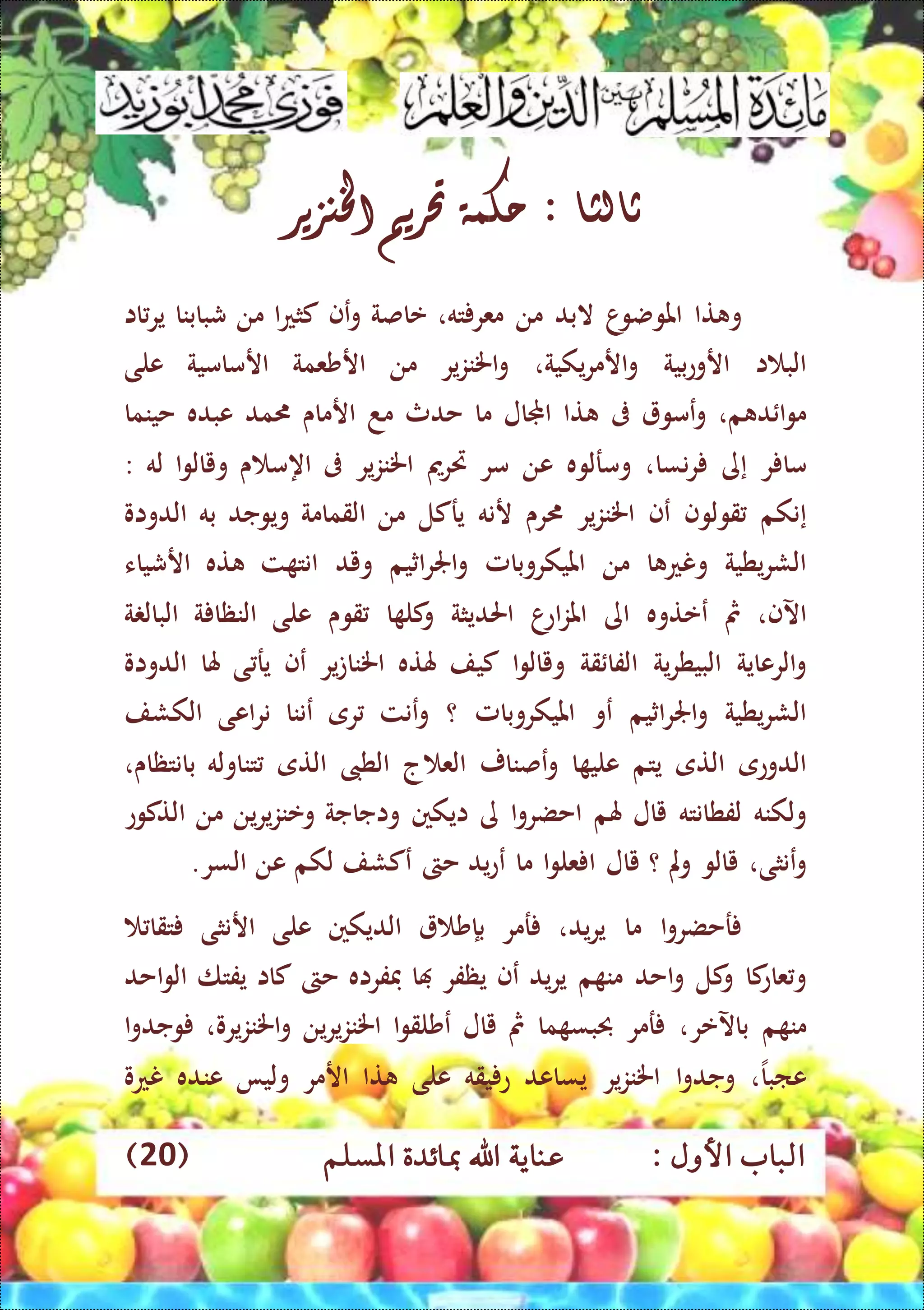 : ‫األول‬ ‫الباب‬‫عناي‬‫املسلم‬ ‫مبائدة‬ ‫اهلل‬ ‫ة‬(20)
‫ثالثا‬:‫حكمة‬‫حتريم‬‫اخلنزير‬
‫تا‬ ‫و‬‫ا‬‫املوضو‬‫البد‬‫من‬‫ته‬ ‫معر‬،‫عاصة‬‫ع‬‫و‬‫ف‬‫ا‬‫ع‬‫كث‬‫من‬‫شبابنا‬‫اا‬‫ير‬
‫ا‬ ‫الب‬‫بية‬‫ع‬‫ارو‬‫يكية‬‫ر‬‫ارم‬‫و‬،‫ير‬‫ز‬‫اخلن‬‫و‬‫من‬‫ارشعمة‬‫ارمامية‬‫على‬
‫م‬ ‫د‬ ‫ا‬‫و‬‫م‬،‫عمو‬‫و‬‫ىف‬‫تا‬‫اجملال‬‫ما‬‫حدث‬‫مد‬‫ارماى‬‫مد‬‫عبده‬‫حينما‬
‫ر‬ ‫ما‬‫إ‬‫ى‬‫نسا‬‫ر‬،‫ومرلوه‬‫عن‬‫مر‬‫ريرمي‬‫ير‬‫ز‬‫اخلن‬‫ىف‬‫اه‬‫ى‬ ‫م‬‫ا‬‫و‬‫ويال‬‫له‬:
‫إن‬‫كم‬‫قولوف‬‫ع‬‫ف‬‫ير‬‫ز‬‫اخلن‬‫رى‬‫رنه‬‫يركل‬‫من‬‫ال‬‫قمامة‬‫ويوجد‬‫به‬‫الدواو‬
‫يطية‬‫ر‬‫الش‬‫ا‬ ‫ونع‬‫من‬‫امليكروبامل‬‫اثيم‬‫ر‬‫اجل‬‫و‬‫ويد‬‫ت‬ ‫انت‬‫ته‬‫ارشياء‬
‫اآلف‬،‫مث‬‫ععتوه‬‫اى‬‫ا‬‫اع‬‫ز‬‫امل‬‫احلديثة‬‫ا‬ ‫كل‬‫و‬‫قوى‬‫على‬‫ة‬ ‫النظا‬‫ة‬ ‫البال‬
‫الرعاية‬‫و‬‫ية‬‫ر‬‫البيط‬‫قة‬ ‫الفا‬‫ا‬‫و‬‫ويال‬‫كيف‬‫هلته‬‫اخلن‬‫ا‬‫ير‬‫ت‬‫عف‬‫ي‬‫ى‬ ‫ر‬‫هلا‬‫الدواو‬
‫يطية‬‫ر‬‫الش‬‫اثيم‬‫ر‬‫اجل‬‫و‬‫عو‬‫امليكروبامل‬‫؟‬‫و‬‫عنت‬‫رى‬‫عننا‬‫اعى‬‫ر‬‫ن‬‫الكشف‬
‫الدوعى‬‫التى‬‫يتم‬‫ا‬ ‫علي‬‫عصنار‬‫و‬‫ج‬ ‫الع‬‫الطىب‬‫التى‬‫تناوله‬‫بانتظاى‬،
‫ولكنه‬‫لفطانته‬‫يال‬‫هلم‬‫ا‬‫و‬‫احضر‬‫ى‬‫ايكني‬‫واجاجة‬‫وعنز‬‫ي‬‫ين‬‫ر‬‫من‬‫التكوع‬
‫و‬‫ع‬‫نثى‬،‫يالو‬‫مل‬‫و‬‫؟‬‫يال‬‫ا‬‫و‬‫عل‬ ‫ا‬‫ما‬‫ع‬‫يد‬‫ع‬‫حىت‬‫ع‬‫كشف‬‫لكم‬‫عن‬‫السر‬.
‫ا‬‫و‬‫رحضر‬‫ما‬‫يد‬‫ر‬‫ي‬،‫رمر‬‫ب‬‫إ‬‫ش‬‫الديكني‬‫على‬‫ار‬‫نثى‬‫تقا‬
‫كا‬‫عاع‬‫و‬‫كل‬‫و‬‫احد‬‫و‬‫م‬ ‫من‬‫يد‬‫ر‬‫ي‬‫ع‬‫ف‬‫يظفر‬‫ا‬‫ففراه‬‫حىت‬‫كاا‬‫يفتا‬‫احد‬‫و‬‫ال‬
‫م‬ ‫من‬‫باآلعر‬،‫رمر‬‫ما‬ ‫حببس‬‫مث‬‫يال‬‫ع‬‫ا‬‫و‬‫شلق‬‫ين‬‫ر‬‫ي‬‫ز‬‫اخلن‬‫يرو‬‫ز‬‫اخلن‬‫و‬،‫ا‬‫و‬‫وجد‬
‫عابا‬،‫ا‬‫و‬‫وجد‬‫ير‬‫ز‬‫اخلن‬‫يساعد‬‫يقه‬ ‫ع‬‫على‬‫تا‬‫ارمر‬‫وليا‬‫عنده‬‫نعو‬
 