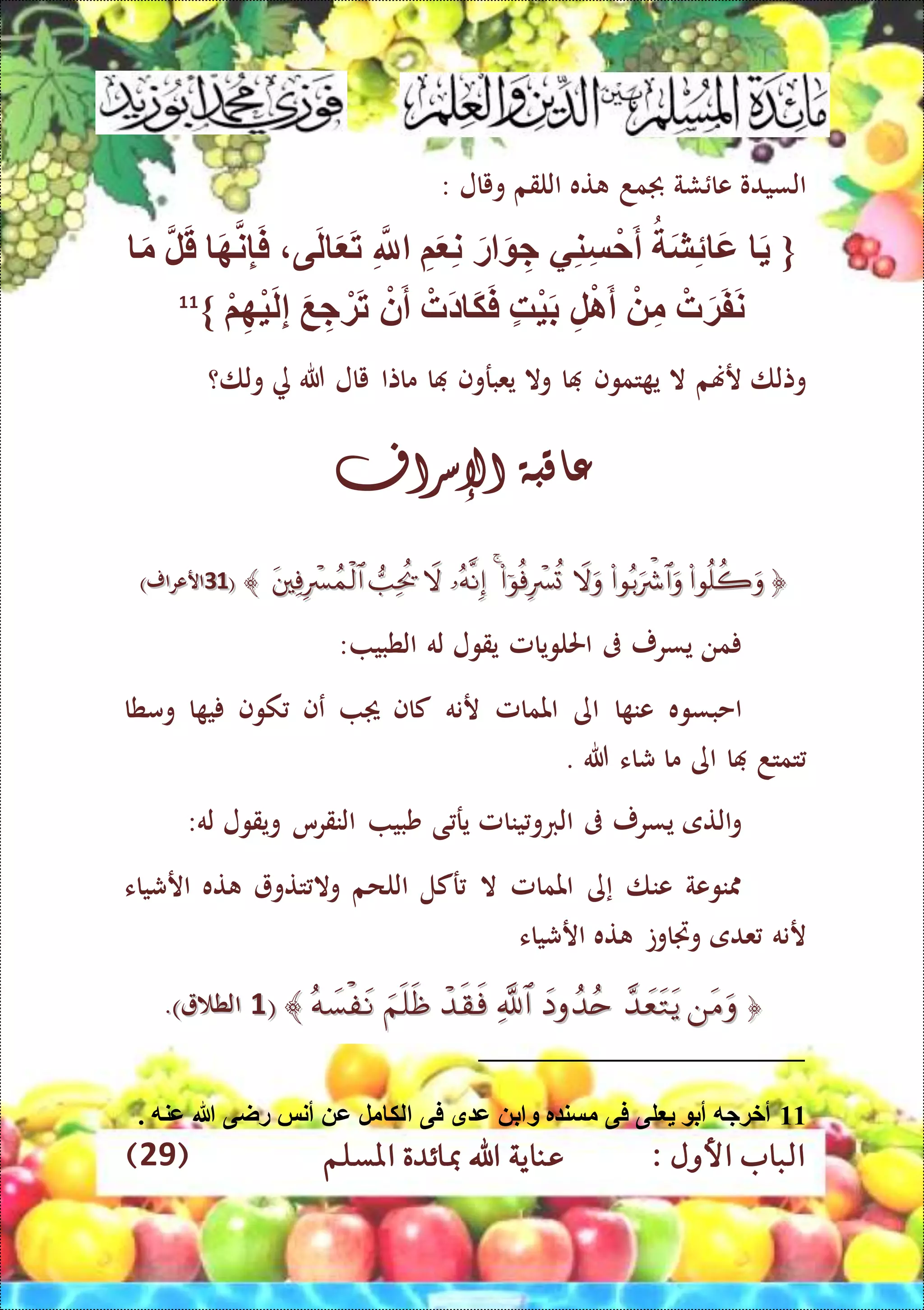 : ‫األول‬ ‫الباب‬‫عناي‬‫املسلم‬ ‫مبائدة‬ ‫اهلل‬ ‫ة‬(29)
‫السيدو‬‫شة‬ ‫عا‬‫جبمد‬‫ته‬‫اللقم‬‫ويال‬:
{‫ى‬َ‫ل‬ َ َ‫ت‬ ِّ‫َّلل‬ ِّ‫م‬َ ِّ‫ن‬ َ‫ر‬ َ ِّ‫ج‬ ‫ي‬ِّ‫ن‬ِّ‫س‬ْ‫ح‬َ‫أ‬ َ‫ش‬ِّ‫ئ‬ َ‫ع‬ ََ‫م‬ ‫ل‬َ‫ق‬ َ‫ه‬‫ن‬ِّ‫إ‬َ‫ف‬
ْ‫ة‬َ‫ت‬ ْ‫ن‬َ‫أ‬ ْ‫َت‬‫د‬ َ‫ك‬َ‫ف‬ ‫ْه‬‫ي‬َ‫ب‬ ِّ‫ل‬ْ‫ا‬َ‫أ‬ ْ ِّ‫م‬ ْ‫ت‬َ‫ة‬َ‫ف‬َ‫ن‬ْ‫م‬ِّ‫ْه‬‫ي‬َ‫ل‬ِّ‫إ‬ َ‫ع‬ ِّ‫ج‬}11
‫وتلا‬‫رهنم‬‫ال‬‫تموف‬ ‫ي‬‫ا‬‫وال‬‫يعبروف‬‫ا‬‫ماتا‬‫يال‬‫هللا‬‫ة‬‫ولا؟‬
‫عاقبة‬‫اإل‬‫سراف‬
((4444)‫ارعرار‬)‫ارعرار‬
‫من‬‫يسرر‬‫ىف‬‫احللويامل‬‫يقول‬‫له‬‫الطبي‬:
‫احبسوه‬‫ا‬ ‫عن‬‫اى‬‫املمامل‬‫رنه‬‫ك‬‫اف‬‫عف‬‫كوف‬‫ا‬ ‫ي‬‫ومطا‬
‫تمتد‬‫ا‬‫اى‬‫ما‬‫شاء‬‫هللا‬.
‫التى‬‫و‬‫يسرر‬‫ىف‬‫ينامل‬‫الربو‬‫ى‬ ‫ير‬‫شبي‬‫النقرس‬‫ويقول‬‫له‬:
‫نوعة‬‫عنا‬‫إ‬‫ى‬‫املمامل‬‫ال‬‫ركل‬‫اللحم‬‫تتو‬ ‫وال‬‫ته‬‫ارشياء‬
‫رنه‬‫عدى‬‫وجتاوت‬‫ته‬‫ارشياء‬
((44‫الط‬‫الط‬))..
11. ‫عنه‬ ‫هللا‬ ‫راى‬ ‫أنس‬ ‫ع‬ ‫مل‬ ‫لك‬ ‫فى‬ ‫ق‬ ‫ع‬ ‫ب‬ ‫و‬ ‫ر‬ ‫مسن‬ ‫فى‬ ‫لى‬ ‫أب‬ ‫أخةجه‬
 