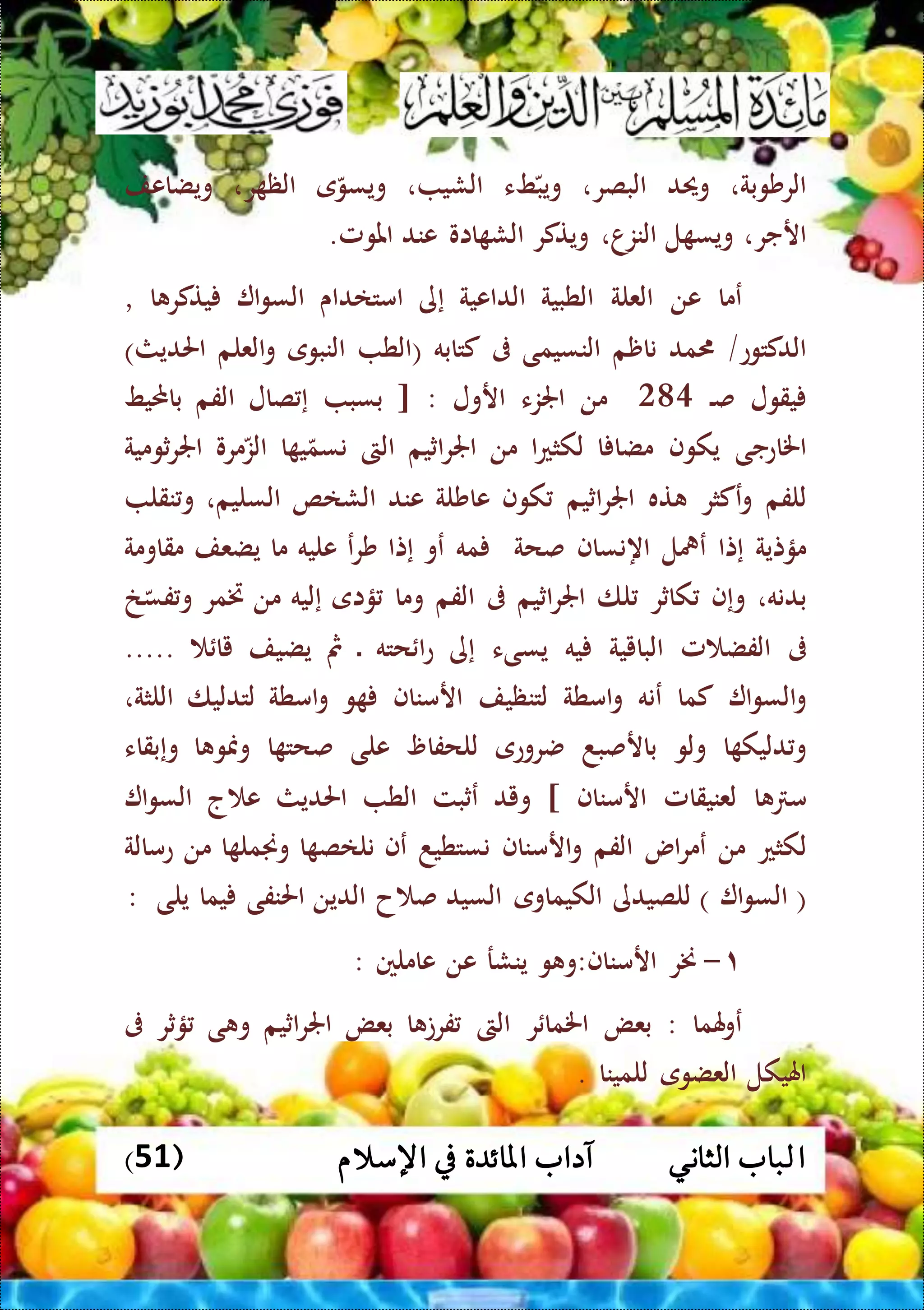 ‫ا‬( ‫اإلسالم‬ ‫يف‬ ‫املائدة‬ ‫آداب‬ ‫الثاني‬ ‫لباب‬51)
،‫الرشوبة‬‫وحيد‬،‫البصر‬‫طء‬‫ويب‬، ‫الشي‬‫ى‬‫ويسو‬،‫ر‬ ‫الظ‬‫ويضا‬‫عف‬
،‫ارجر‬‫ل‬ ‫ويس‬،‫النزا‬‫ويتكر‬‫ااو‬ ‫الش‬‫عند‬‫املومل‬.
‫عما‬‫عن‬‫العلة‬‫الطبية‬‫الداعية‬‫إى‬‫امتاداى‬‫ا‬‫و‬‫الس‬‫ا‬ ‫يتكر‬,
‫الدكتوع‬/‫مد‬‫ناظم‬‫النسيمى‬‫ىف‬‫كتابه‬(‫الط‬‫النبوى‬‫العلم‬‫و‬‫احلديث‬)
‫يقول‬‫ال‬‫ص‬085‫من‬‫اجلزء‬‫ارول‬[ :‫بسب‬‫إ‬‫صال‬‫الفم‬‫باحمليط‬
‫اخلاعجى‬‫يكوف‬‫ا‬ ‫مضا‬‫ا‬‫ع‬‫لكث‬‫من‬‫ا‬‫اثيم‬‫ر‬‫جل‬‫الىت‬‫ا‬ ‫ي‬‫نسم‬‫مرو‬‫الز‬‫ثومية‬‫ر‬‫اجل‬
‫للفم‬‫عكثر‬‫و‬‫ته‬‫اثيم‬‫ر‬‫اجل‬‫كوف‬‫عاشلة‬‫عند‬‫الشاص‬‫السليم‬،‫نقل‬‫و‬
‫مؤتية‬‫إتا‬‫عمهل‬‫اهنساف‬‫صحة‬‫مه‬‫عو‬‫إتا‬‫ع‬‫ر‬‫ش‬‫عليه‬‫ما‬‫يضعف‬‫مقاومة‬
‫بدنه‬،‫وإف‬‫كاثر‬‫لا‬‫اثيم‬‫ر‬‫اجل‬‫ىف‬‫الفم‬‫وما‬‫ؤاى‬‫إليه‬‫من‬‫ختمر‬‫خ‬‫فس‬‫و‬
‫ىف‬‫مل‬ ‫الفض‬‫البايية‬‫يه‬‫يسىء‬‫إى‬‫حته‬ ‫ا‬‫ع‬‫ال‬‫مث‬‫يضيف‬‫يا‬.....
‫ا‬‫و‬‫الس‬‫و‬‫كما‬‫عنه‬‫امطة‬‫و‬‫لتنظيف‬‫ارمناف‬‫و‬‫امطة‬‫و‬‫لتدليا‬‫اللثة‬،
‫ا‬ ‫دليك‬ ‫و‬‫ولو‬‫بارصبد‬‫ضروعى‬‫للحفا‬‫على‬‫ا‬ ‫صحت‬‫ا‬ ‫ومنو‬‫وإبقاء‬
‫ا‬ ‫م‬‫لعنيقامل‬‫ارمناف‬]‫ويد‬‫عثبت‬‫الط‬‫احلديث‬‫ج‬ ‫ع‬‫ا‬‫و‬‫الس‬
‫لكثع‬‫من‬‫اس‬‫ر‬‫عم‬‫الفم‬‫ارمناف‬‫و‬‫نستطيد‬‫عف‬‫ا‬ ‫نلاص‬‫و‬‫ا‬ ‫جنمل‬‫من‬‫عمالة‬
(‫ا‬‫و‬‫الس‬)‫للصيدى‬‫الكيماوى‬‫السيد‬‫ح‬ ‫ص‬‫الدين‬‫احلنفى‬‫يما‬‫يلى‬:
١-‫خنر‬‫ارمناف‬:‫و‬ ‫و‬‫ينشر‬‫عن‬‫عاملني‬:
‫ع‬‫هلما‬‫و‬:‫بعض‬‫ر‬ ‫اخلما‬‫الىت‬‫ا‬ ‫فرت‬‫بعض‬‫اثيم‬‫ر‬‫اجل‬‫ى‬ ‫و‬‫ؤثر‬‫ىف‬
‫اهليكل‬‫العضوى‬‫للمينا‬.
 