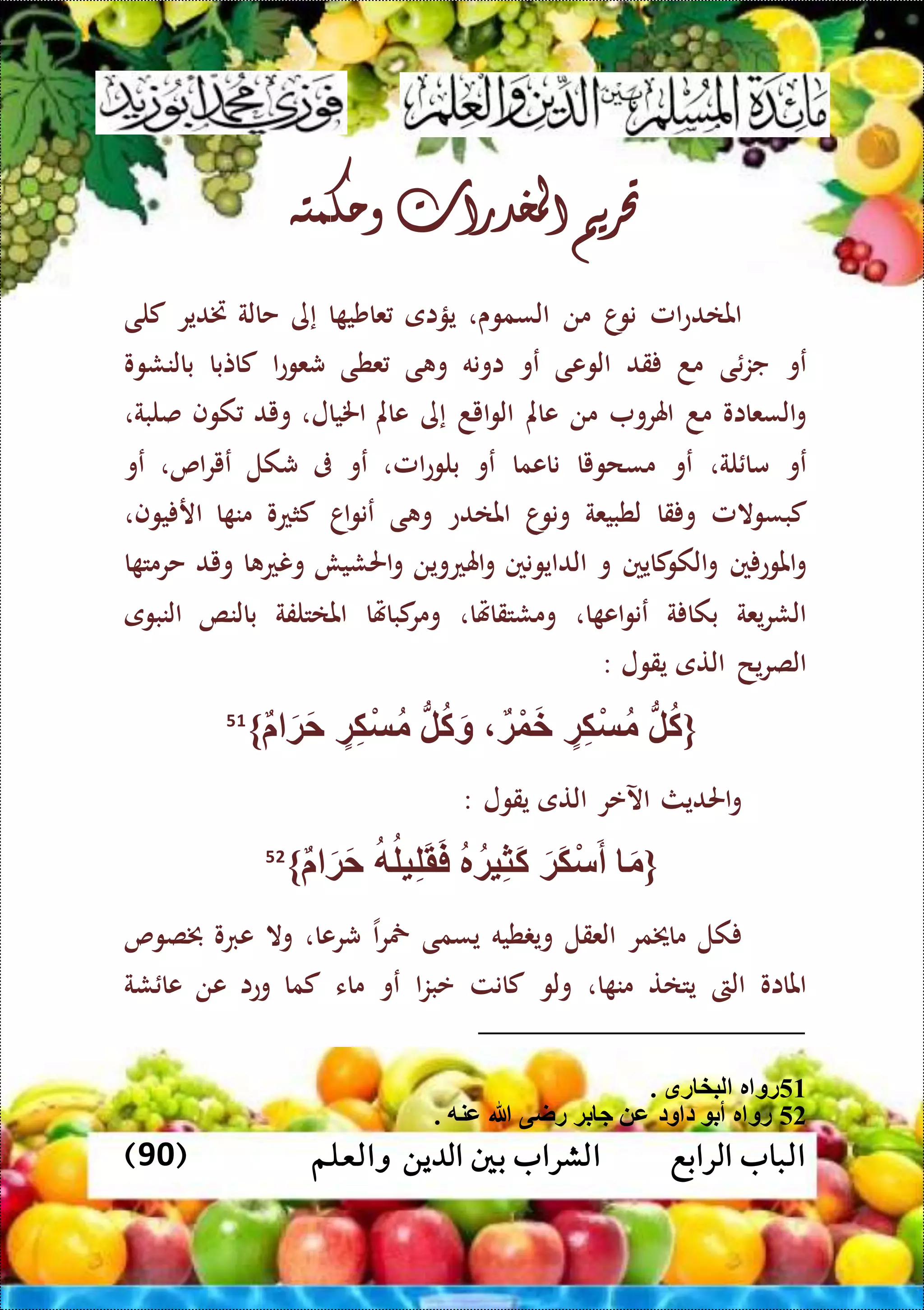 ‫الرابع‬ ‫الباب‬‫والعلم‬ ‫الدين‬ ‫بني‬ ‫الشراب‬(90)
‫حتريم‬‫املخدرات‬‫وحكمته‬
‫امل‬‫ع‬‫املاد‬‫ا‬‫نو‬‫من‬‫السموى‬،‫يؤاى‬‫ا‬ ‫عاشي‬‫إى‬‫حالة‬‫ختدير‬‫كلى‬
‫عو‬‫ى‬‫جز‬‫مد‬‫قد‬‫الوعى‬‫عو‬‫اونه‬‫ى‬ ‫و‬‫عطى‬‫ا‬‫ع‬‫شعو‬‫كاتبا‬‫بالنشوو‬
‫السعااو‬‫و‬‫مد‬‫اهلرو‬‫من‬‫عامل‬‫ايد‬‫و‬‫ال‬‫إى‬‫عامل‬‫اخليال‬،‫ويد‬‫كوف‬‫صلبة‬،
‫عو‬‫لة‬ ‫ما‬،‫عو‬‫مسحويا‬‫ناعما‬‫عو‬‫امل‬‫ع‬‫بلو‬،‫عو‬‫ىف‬‫شكل‬‫ع‬‫اص‬‫ر‬‫ي‬،‫عو‬
‫كبسوالمل‬‫قا‬ ‫و‬‫لطبيعة‬‫ا‬‫ونو‬‫املادع‬‫ى‬ ‫و‬‫اا‬‫و‬‫عن‬‫كثعو‬‫ا‬ ‫من‬‫يوف‬ ‫ار‬،
‫ني‬ ‫املوع‬‫و‬‫كايني‬‫الكو‬‫و‬‫و‬‫الدايونني‬‫اهلعوين‬‫و‬‫احلشيش‬‫و‬‫ا‬ ‫ونع‬‫ويد‬‫ا‬ ‫حرمت‬
‫يعة‬‫ر‬‫الش‬‫ة‬ ‫بكا‬‫ا‬ ‫اع‬‫و‬‫عن‬،‫ومشتقاهتا‬،‫كباهتا‬‫ومر‬‫املاتلفة‬‫بالنص‬‫النبوى‬
‫الصر‬‫يح‬‫التى‬‫يقول‬:
{‫ة‬ْ‫و‬َ‫خ‬ ‫ة‬ِّ‫ك‬ْ‫س‬‫م‬ ُّ‫ل‬‫ك‬َ‫ة‬َ‫ح‬ ‫ة‬ِّ‫ك‬ْ‫س‬‫م‬ ُّ‫ل‬‫ك‬َ‫و‬}51
‫احلديث‬‫و‬‫اآلعر‬‫التى‬‫يقول‬:
{َ‫ة‬َ‫ح‬ ‫ه‬‫يل‬ِّ‫ل‬َ‫ق‬َ‫ف‬ ‫ر‬‫ية‬ِّ‫ث‬َ‫ك‬ َ‫َة‬‫ك‬ْ‫س‬َ‫أ‬ َ‫م‬}52
‫كل‬‫ماخيمر‬‫العقل‬‫طيه‬ ‫وي‬‫يسمى‬‫ا‬‫ر‬‫مخ‬‫شرعا‬،‫وال‬‫عربو‬‫خبصوص‬
‫املااو‬‫الىت‬‫يتات‬‫ا‬ ‫من‬،‫ولو‬‫كانت‬‫ا‬‫ز‬‫عب‬‫عو‬‫ماء‬‫كما‬‫وعا‬‫عن‬‫شة‬ ‫عا‬
51‫رق‬ ‫لبخ‬ ‫ر‬ ‫رو‬.
52. ‫عنه‬ ‫هللا‬ ‫راى‬ ‫بة‬ ‫ج‬ ‫ع‬ ‫ود‬ ‫د‬ ‫أب‬ ‫ر‬ ‫رو‬
 