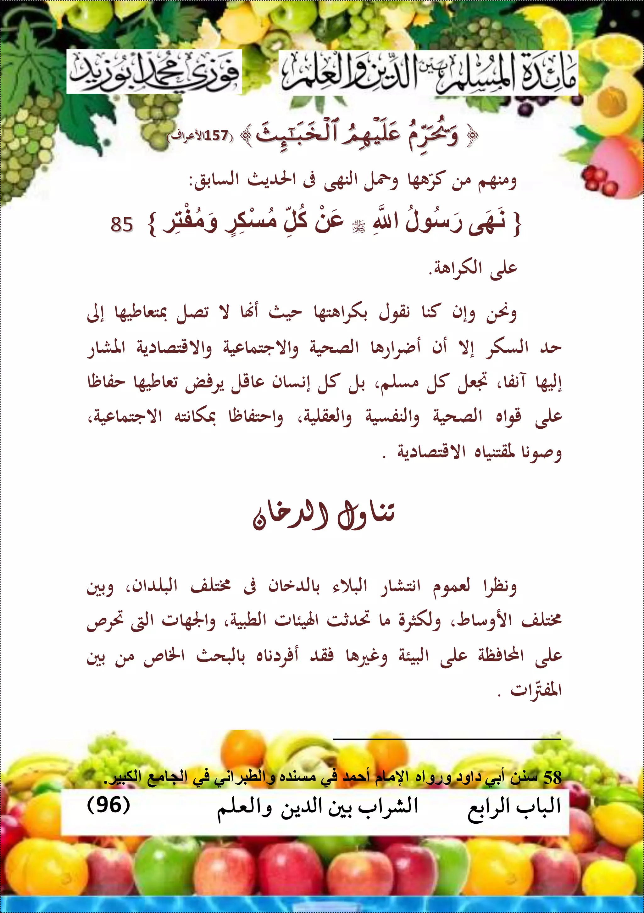 ‫الرابع‬ ‫الباب‬‫والعلم‬ ‫الدين‬ ‫بني‬ ‫الشراب‬(96)
﴿﴿﴾﴾((419419)‫ار‬‫ر‬‫ارع‬)‫ار‬‫ر‬‫ارع‬
‫م‬ ‫ومن‬‫من‬‫ا‬ ‫كر‬‫ومحل‬‫ى‬ ‫الن‬‫ىف‬‫احلديث‬‫الساب‬:
{ِّ‫َّلل‬ ‫ل‬ ‫س‬َ‫ر‬ ‫ى‬َ‫ه‬َ‫ن‬‫ة‬ِّ‫ت‬ْ‫ف‬‫م‬َ‫و‬ ‫ة‬ِّ‫ك‬ْ‫س‬‫م‬ ِّ‫ل‬‫ك‬ ْ َ‫ع‬}5588
‫على‬‫ة‬ ‫ا‬‫ر‬‫الك‬.
‫وحنن‬‫وإف‬‫كنا‬‫نقول‬‫ا‬‫ر‬‫بك‬‫ا‬ ‫ت‬‫حيث‬‫عهنا‬‫ال‬‫صل‬‫ا‬ ‫فتعاشي‬‫إى‬
‫حد‬‫السكر‬‫إال‬‫عف‬‫ا‬ ‫اع‬‫ر‬‫عض‬‫الصحية‬‫االجتماعية‬‫و‬‫االيتصااية‬‫و‬‫املشاع‬
‫ا‬ ‫إلي‬‫آنفا‬،‫جتعل‬‫كل‬،‫مسلم‬‫بل‬‫كل‬‫إنساف‬‫عايل‬‫ض‬ ‫ير‬‫ا‬ ‫عاشي‬‫حفاظا‬
‫على‬‫اه‬‫و‬‫ي‬‫الصحية‬‫النفسية‬‫و‬،‫العقلية‬‫و‬‫احتفاظا‬‫و‬‫فكانته‬‫االجتماعية‬،
‫وصونا‬‫ملقتنياه‬‫االيتصااية‬.
‫تناول‬‫الدخان‬
‫ا‬‫ر‬‫ونظ‬‫لعموى‬‫انتشاع‬‫ء‬ ‫الب‬‫بالدعاف‬‫ىف‬‫خمتلف‬‫البلداف‬،‫وبني‬
‫خمتلف‬‫اروماو‬،‫ولكثرو‬‫ما‬‫ريدثت‬‫اهليئامل‬‫الطبية‬،‫امل‬ ‫اجل‬‫و‬‫الىت‬‫ريرص‬
‫على‬‫ظة‬ ‫احملا‬‫على‬‫البيئة‬‫ا‬ ‫ونع‬‫قد‬‫راناه‬ ‫ع‬‫بالبحث‬‫اخلاص‬‫من‬‫بني‬
‫امل‬ ‫املف‬.
58.‫لكبية‬ ‫مع‬ ‫ل‬ ‫في‬ ‫ني‬ ‫لطبة‬ ‫و‬ ‫ر‬ ‫مسن‬ ‫في‬ ‫أحو‬ ‫إلم‬ ‫ر‬ ‫ورو‬ ‫ود‬ ‫د‬ ‫أبي‬ ‫سن‬
 