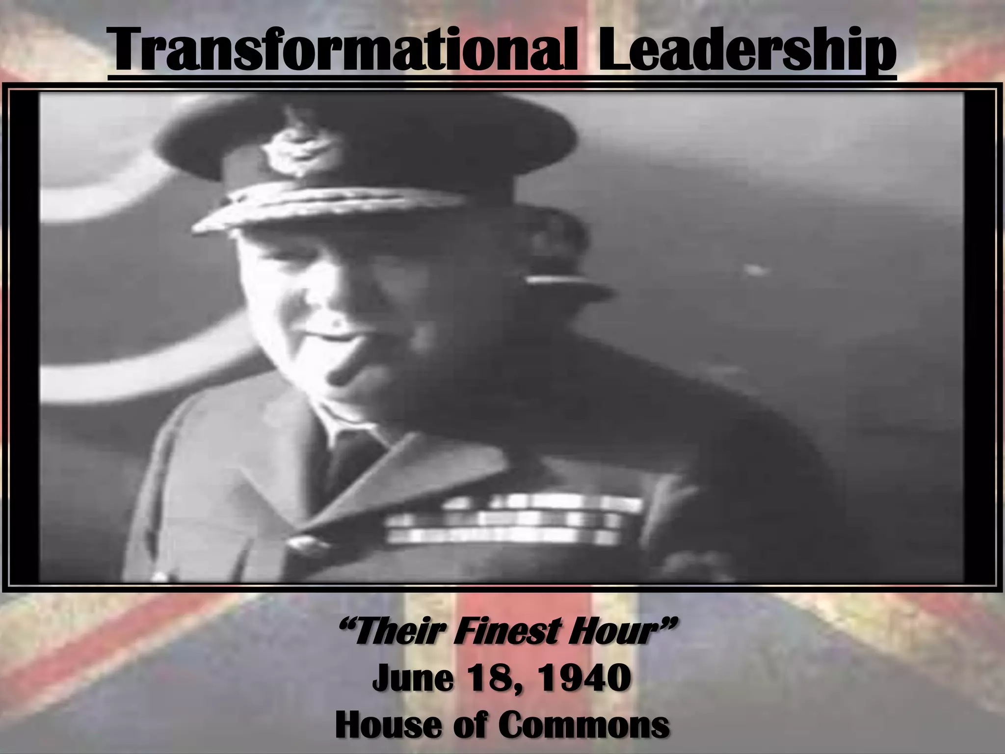 “Their Finest Hour”
June 18, 1940
House of Commons
Transformational Leadership
 
