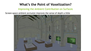 42
What’s the Point of Voxelization?
Improving the Ambient Contribution on Surfaces
Screen-space ambient occlusion improves the sense of depth a little
 