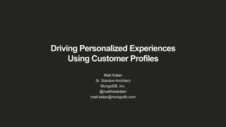 Driving Personalized Experiences
Using Customer Profiles
Matt Kalan
Sr. Solution Architect
MongoDB, Inc.
@matthewkalan
matt.kalan@mongodb.com
 