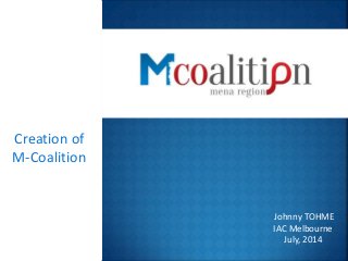 Johnny TOHME
IAC Melbourne
July, 2014
Creation of
M-Coalition
 