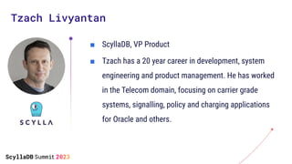 Tzach Livyantan
■ ScyllaDB, VP Product
■ Tzach has a 20 year career in development, system
engineering and product managem...
