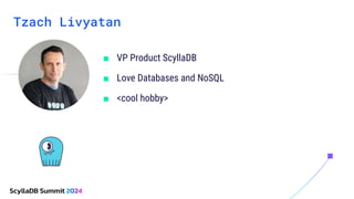 Tzach Livyatan
■ VP Product ScyllaDB
■ Love Databases and NoSQL
■ <cool hobby>
Your photo
goes here,
smile :)
 