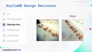 ScyllaDB Design Decisions
Shards
1
2 All Things Async
3 Shard per Core
4 Unified Cache
5 I/O Scheduler
6 Autonomous
C++
 