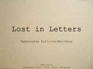 Lost in Letters
Temenuzhka Zafirova-Malcheva
[MIE 2013]
September 19-21, 2013, Sofia, Bulgaria
 