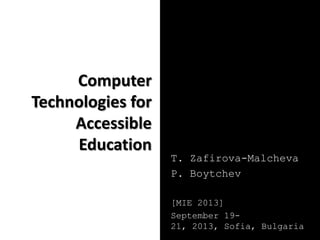 Computer
Technologies for
Accessible
Education
T. Zafirova-Malcheva
P. Boytchev
[MIE 2013]
September 19-
21, 2013, Sofia, Bulgaria
 