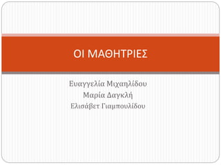 Ευαγγελία Μιχαηλίδου
Μαρία Δαγκλή
Ελισάβετ Γιαμπουλίδου
ΟΙ ΜΑΘΗΤΡΙΕΣ
 