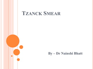 TZANCK SMEAR
By – Dr Nainshi Bhatt
 
